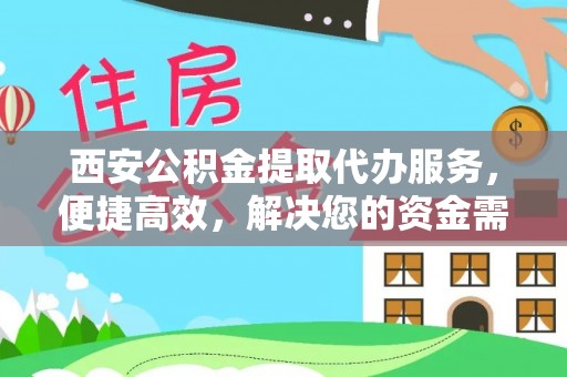 士林西安公积金提取代办服务，便捷高效，解决您的资金需求