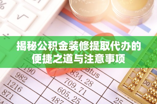 士林揭秘公积金装修提取代办的便捷之道与注意事项