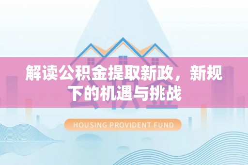 士林解读公积金提取新政，新规下的机遇与挑战