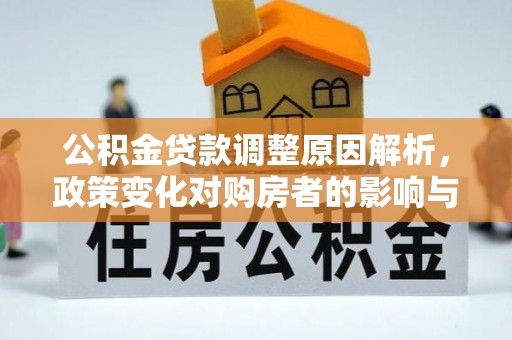 士林公积金贷款调整原因解析，政策变化对购房者的影响与应对