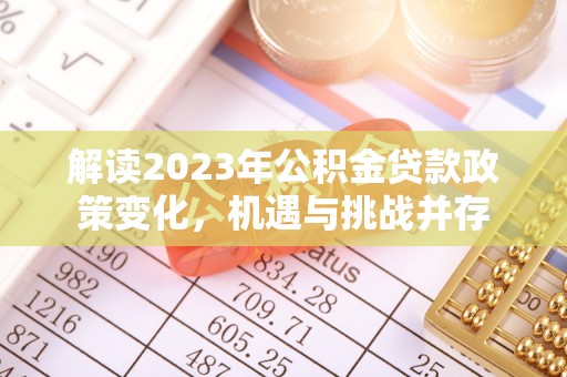 士林解读2023年公积金贷款政策变化，机遇与挑战并存