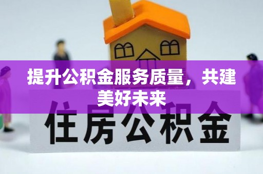 士林提升公积金服务质量，共建美好未来