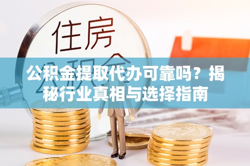 士林公积金提取代办可靠吗？揭秘行业真相与选择指南
