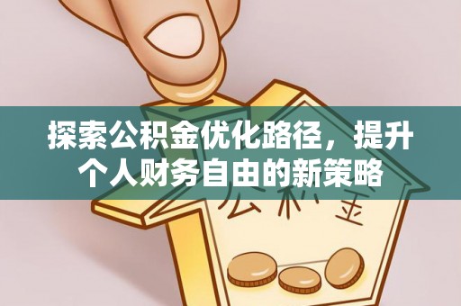 士林探索公积金优化路径，提升个人财务自由的新策略