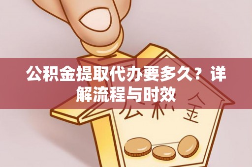 士林公积金提取代办要多久？详解流程与时效