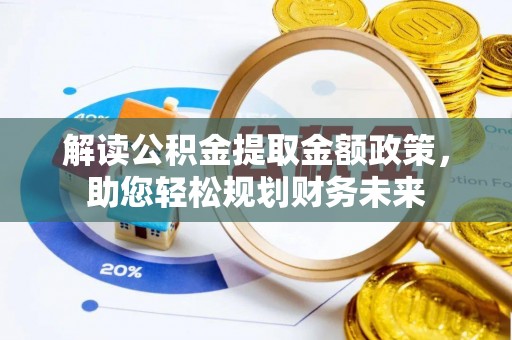 士林解读公积金提取金额政策，助您轻松规划财务未来