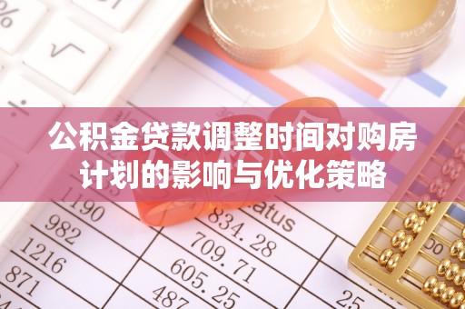 士林公积金贷款调整时间对购房计划的影响与优化策略
