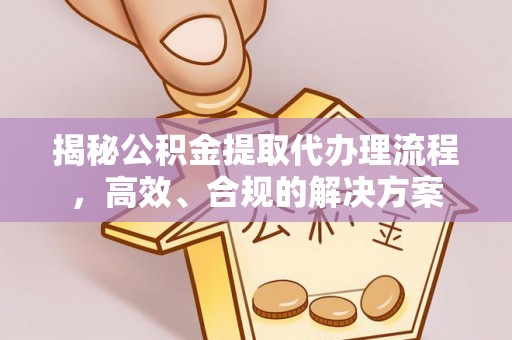 士林揭秘公积金提取代办理流程，高效、合规的解决方案