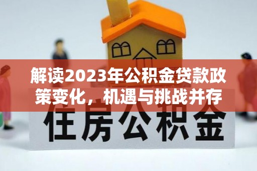 士林解读2023年公积金贷款政策变化，机遇与挑战并存