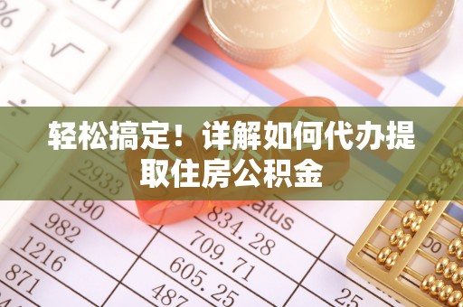 士林轻松搞定！详解如何代办提取住房公积金