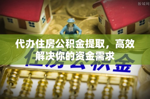 士林代办住房公积金提取，高效解决你的资金需求