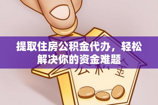 士林提取住房公积金代办，轻松解决你的资金难题