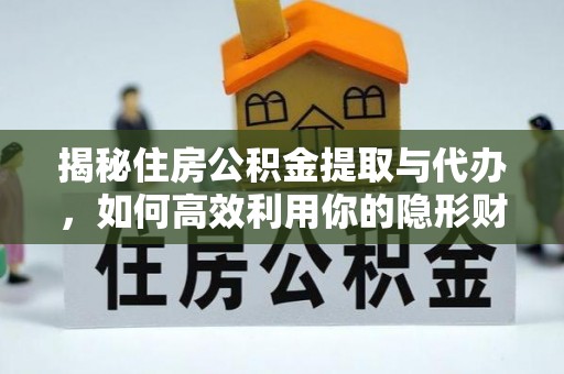士林揭秘住房公积金提取与代办，如何高效利用你的隐形财富？