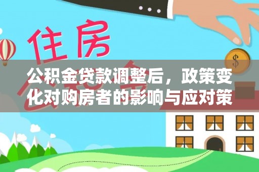 士林公积金贷款调整后，政策变化对购房者的影响与应对策略