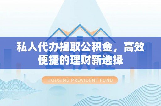 士林私人代办提取公积金，高效便捷的理财新选择