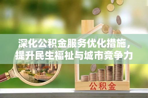 士林深化公积金服务优化措施，提升民生福祉与城市竞争力