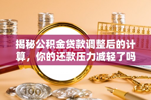士林揭秘公积金贷款调整后的计算，你的还款压力减轻了吗？
