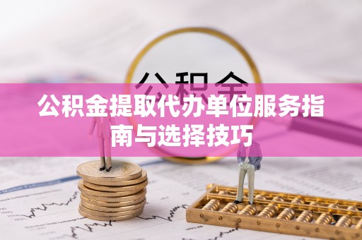 士林公积金提取代办单位服务指南与选择技巧