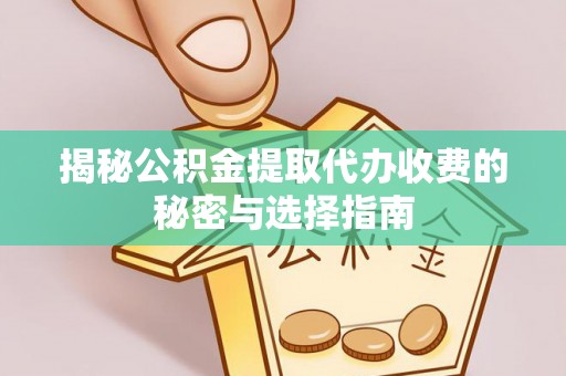 士林揭秘公积金提取代办收费的秘密与选择指南