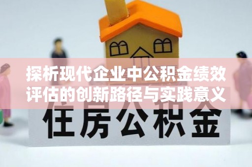 士林探析现代企业中公积金绩效评估的创新路径与实践意义