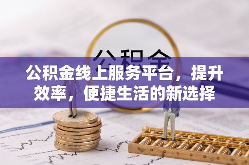 士林公积金线上服务平台，提升效率，便捷生活的新选择
