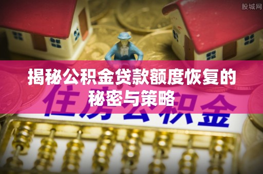 士林揭秘公积金贷款额度恢复的秘密与策略