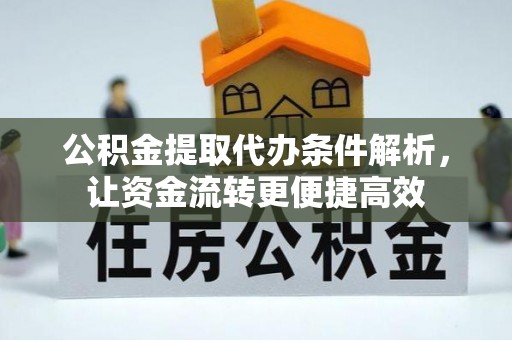 士林公积金提取代办条件解析，让资金流转更便捷高效
