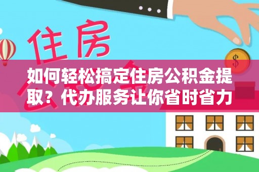 士林如何轻松搞定住房公积金提取？代办服务让你省时省力