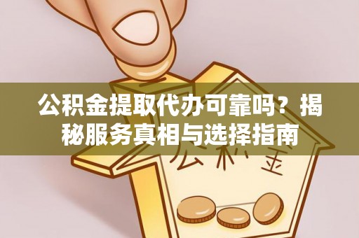 士林公积金提取代办可靠吗？揭秘服务真相与选择指南