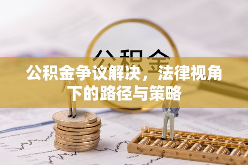 士林公积金争议解决，法律视角下的路径与策略