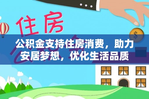 士林公积金支持住房消费，助力安居梦想，优化生活品质