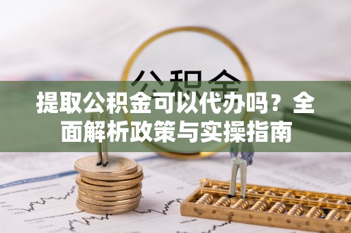 士林提取公积金可以代办吗？全面解析政策与实操指南