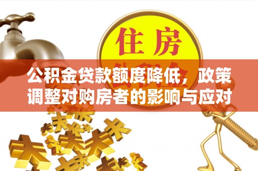 士林公积金贷款额度降低，政策调整对购房者的影响与应对策略
