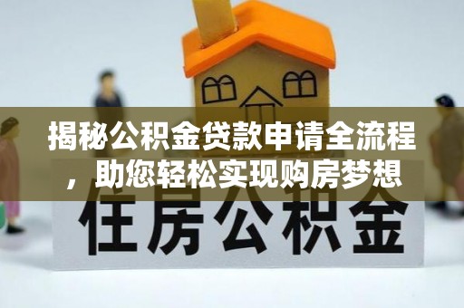 士林揭秘公积金贷款申请全流程，助您轻松实现购房梦想