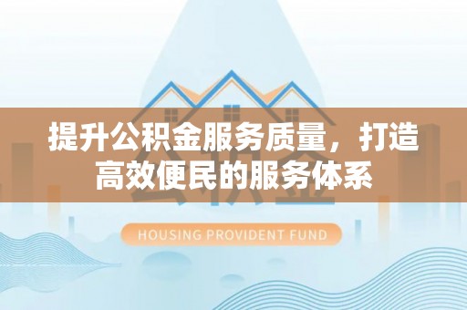 士林提升公积金服务质量，打造高效便民的服务体系