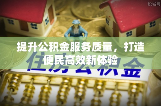 士林提升公积金服务质量，打造便民高效新体验