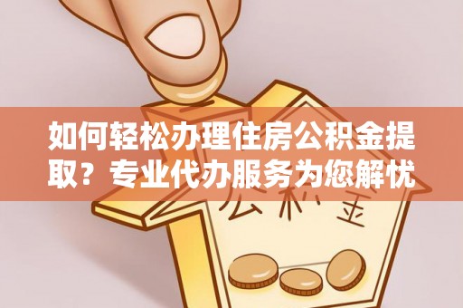 士林如何轻松办理住房公积金提取？专业代办服务为您解忧