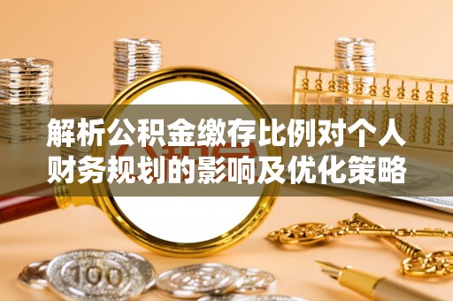 士林解析公积金缴存比例对个人财务规划的影响及优化策略