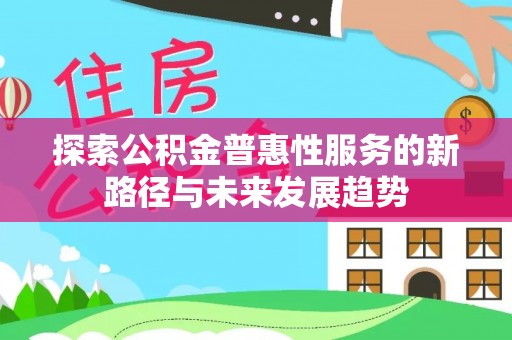 士林探索公积金普惠性服务的新路径与未来发展趋势
