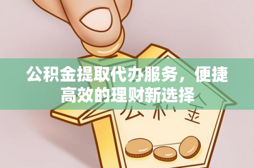 士林公积金提取代办服务，便捷高效的理财新选择