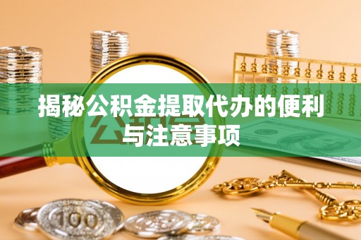 士林揭秘公积金提取代办的便利与注意事项