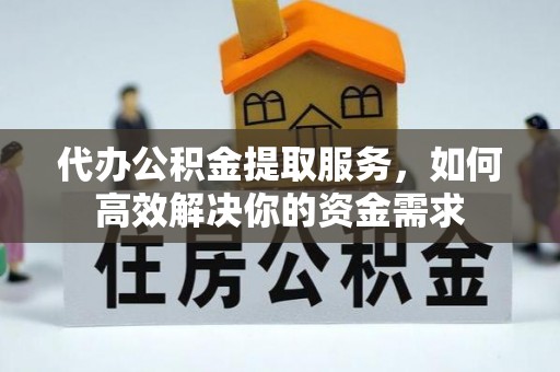 士林代办公积金提取服务，如何高效解决你的资金需求