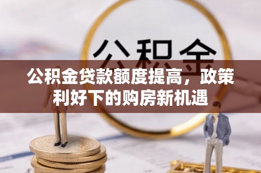 士林公积金贷款额度提高，政策利好下的购房新机遇