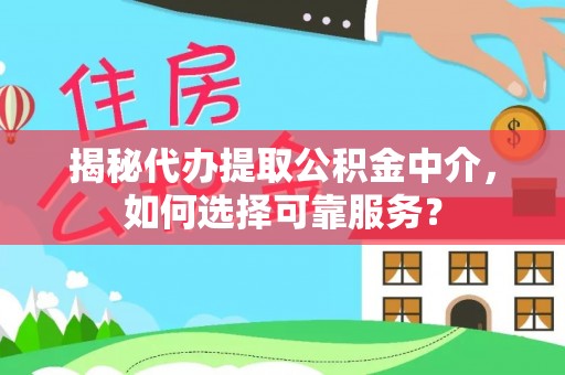 士林揭秘代办提取公积金中介，如何选择可靠服务？