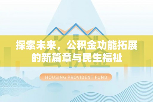士林探索未来，公积金功能拓展的新篇章与民生福祉