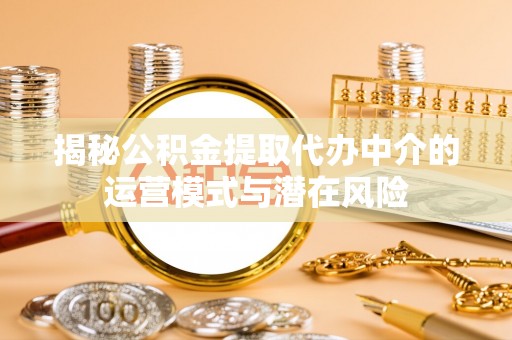 士林揭秘公积金提取代办中介的运营模式与潜在风险