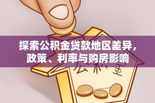 士林探索公积金贷款地区差异，政策、利率与购房影响