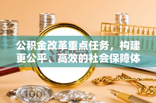士林公积金改革重点任务，构建更公平、高效的社会保障体系