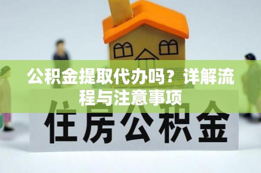 士林公积金提取代办吗？详解流程与注意事项