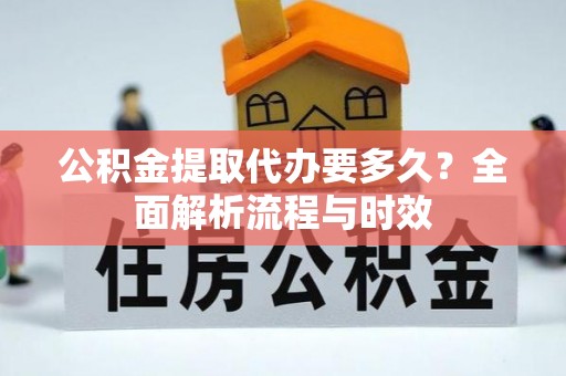 士林公积金提取代办要多久？全面解析流程与时效